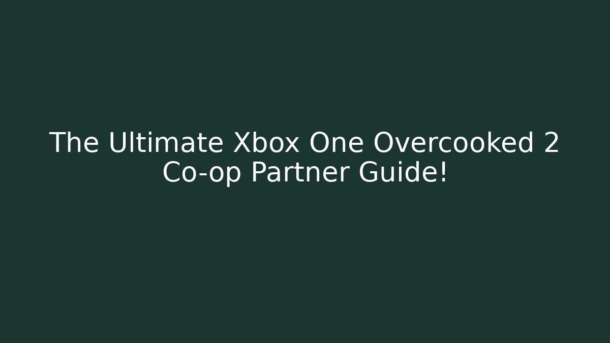 The Ultimate Xbox One Overcooked 2 Co-op Partner Guide!