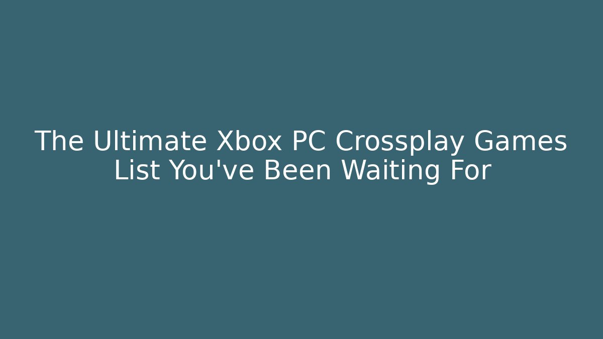 The Ultimate Xbox PC Crossplay Games List You’ve Been Waiting For