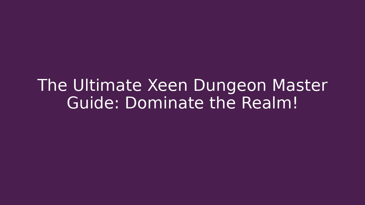The Ultimate Xeen Dungeon Master Guide: Dominate the Realm!
