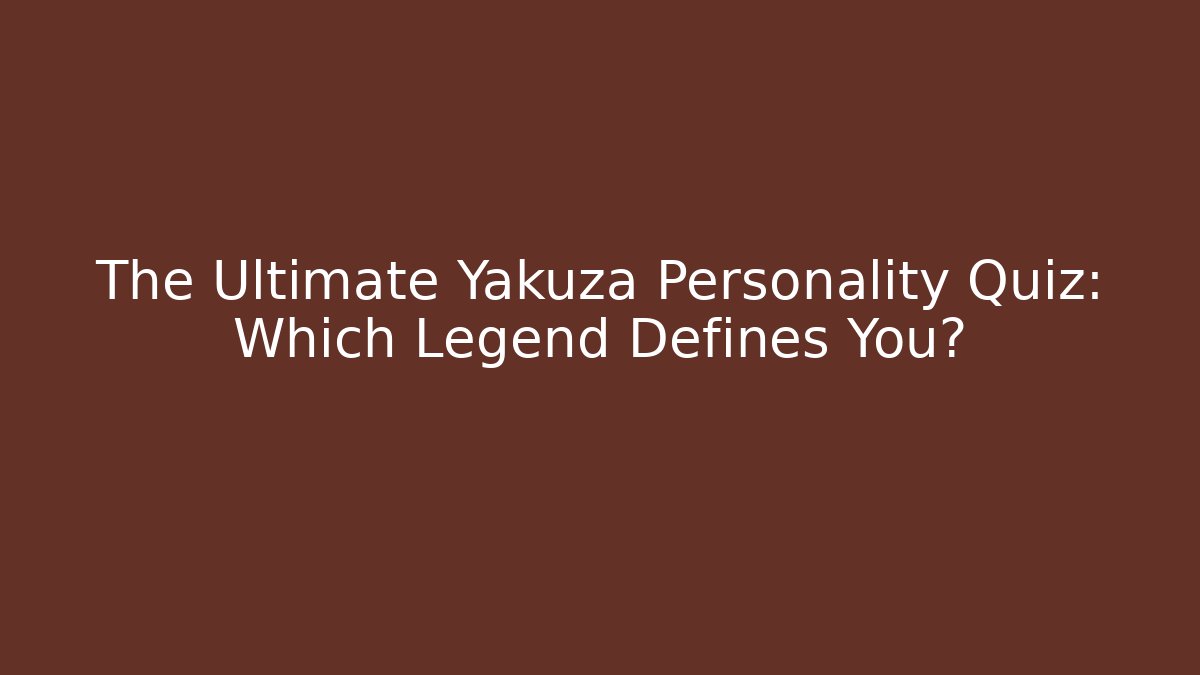 The Ultimate Yakuza Personality Quiz: Which Legend Defines You?