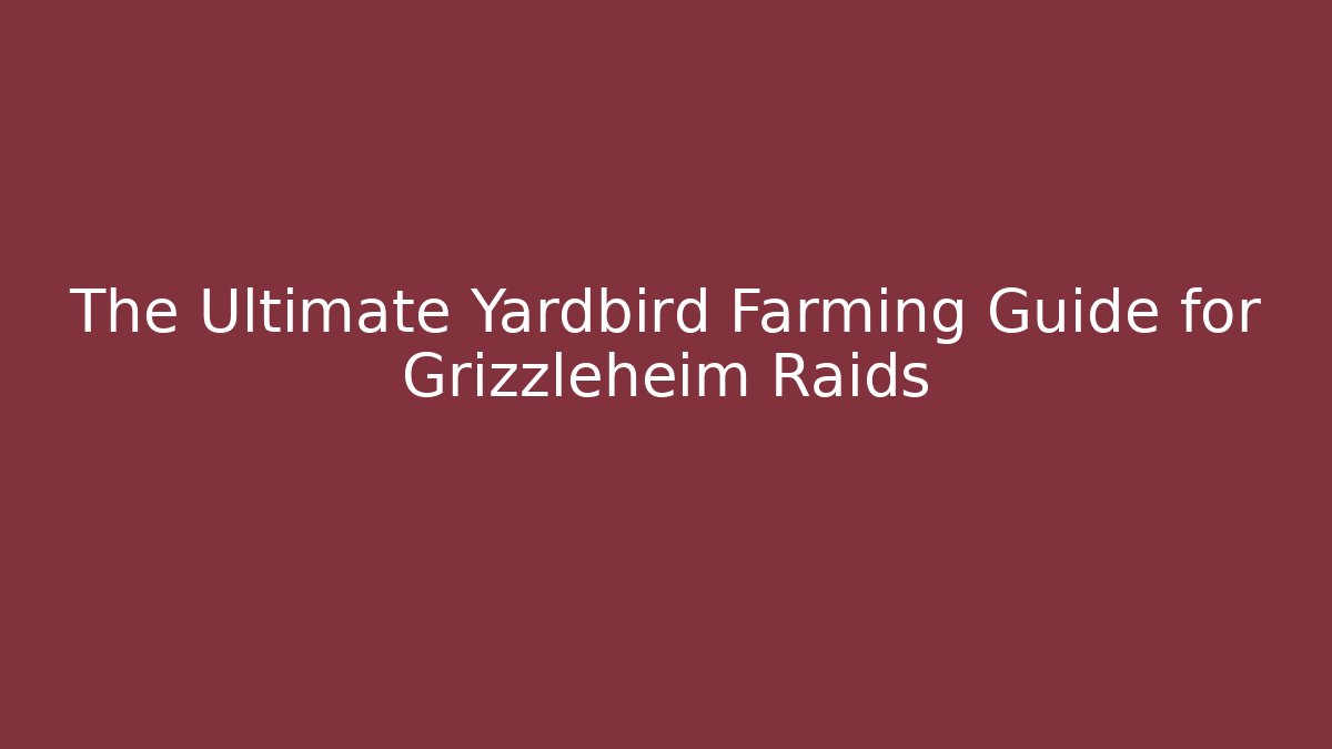 The Ultimate Yardbird Farming Guide for Grizzleheim Raids