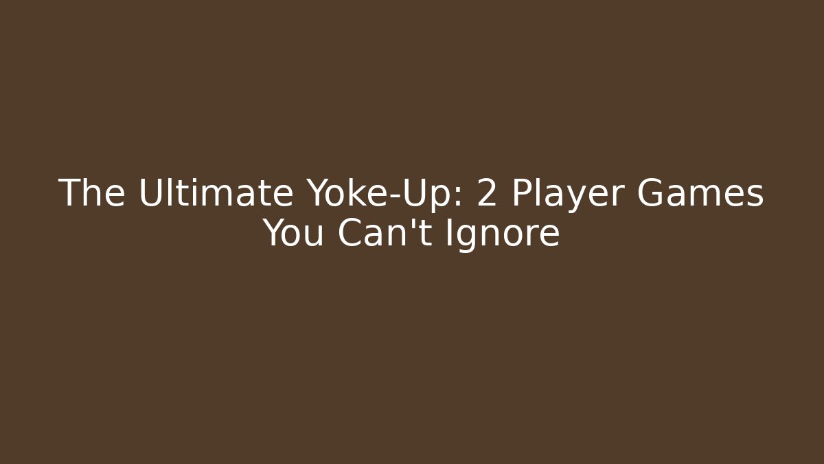 The Ultimate Yoke-Up: 2 Player Games You Can't Ignore