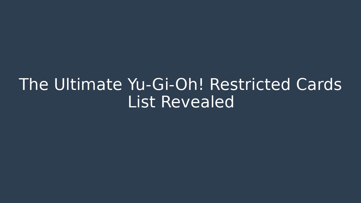 The Ultimate Yu-Gi-Oh! Restricted Cards List Revealed