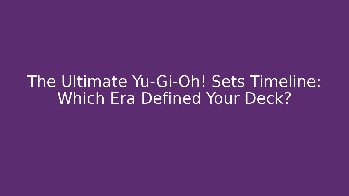 The Ultimate Yu-Gi-Oh! Sets Timeline: Which Era Defined Your Deck?