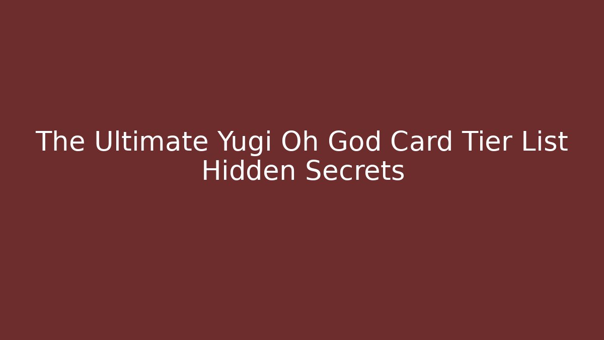 The Ultimate Yugi Oh God Card Tier List Hidden Secrets