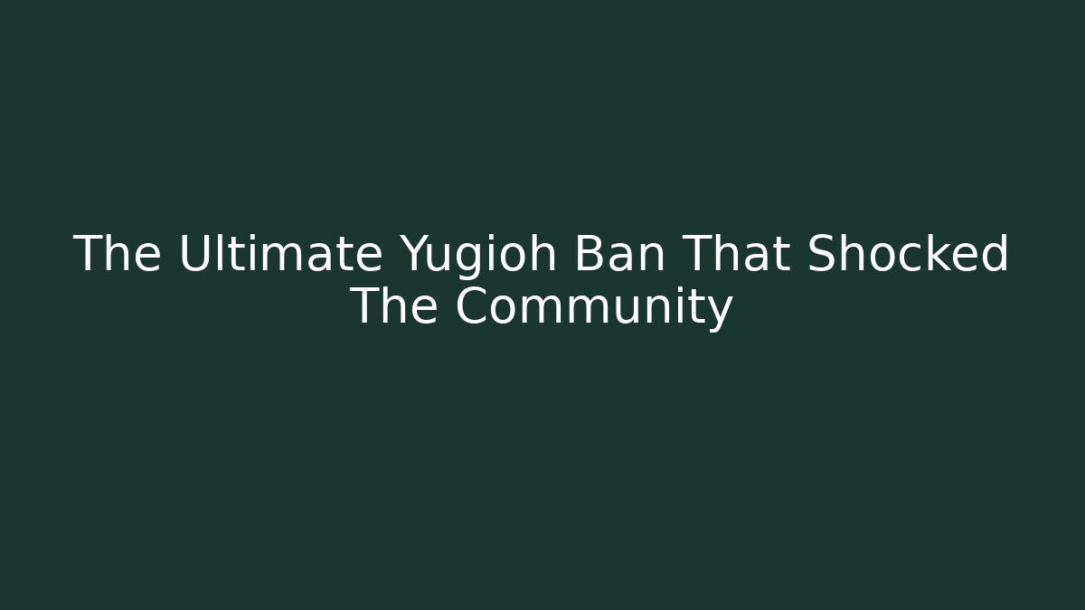 The Ultimate Yugioh Ban That Shocked The Community