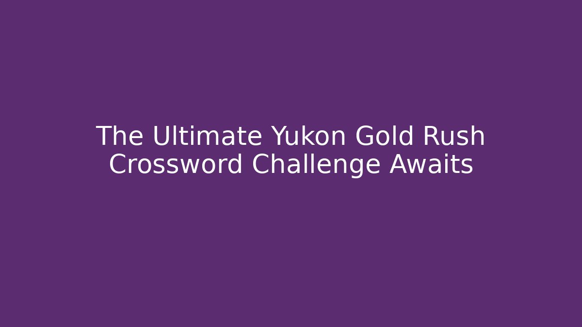 The Ultimate Yukon Gold Rush Crossword Challenge Awaits