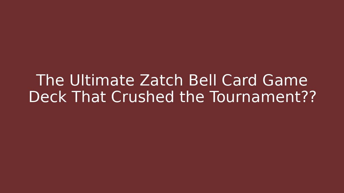 The Ultimate Zatch Bell Card Game Deck That Crushed the Tournament冠军