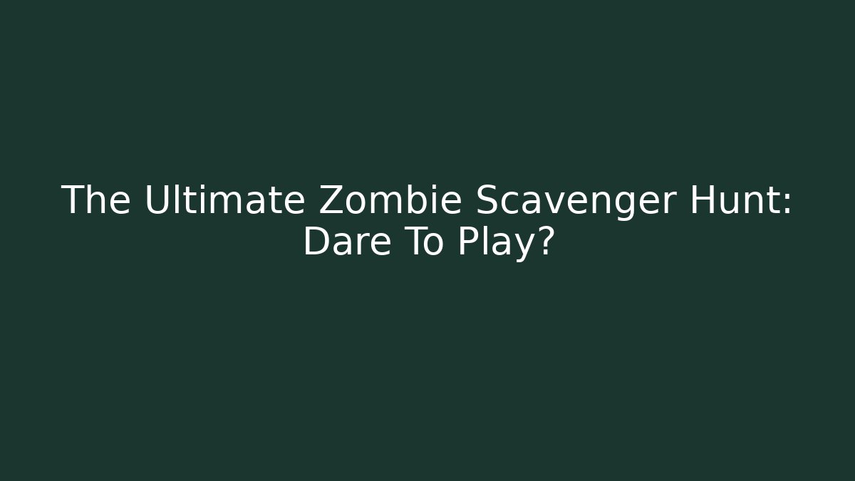 The Ultimate Zombie Scavenger Hunt: Dare To Play?