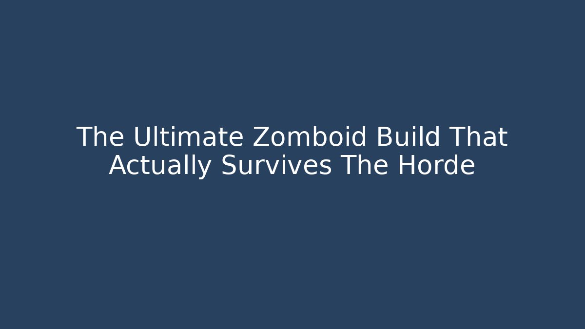 The Ultimate Zomboid Build That Actually Survives The Horde