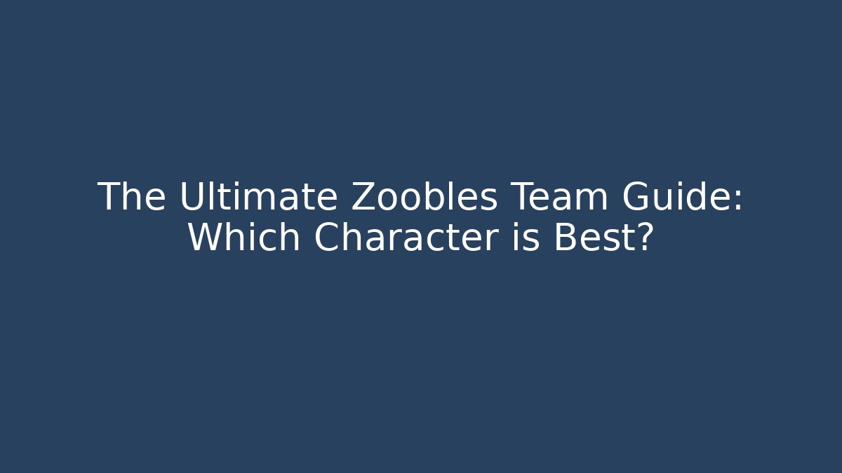 The Ultimate Zoobles Team Guide: Which Character is Best?