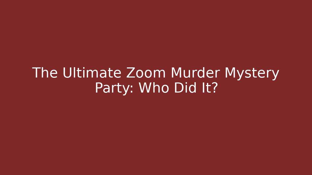 The Ultimate Zoom Murder Mystery Party: Who Did It?