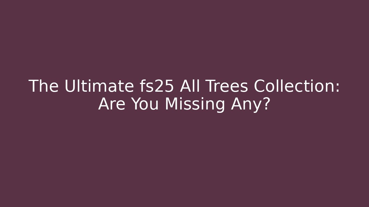 The Ultimate fs25 All Trees Collection: Are You Missing Any? - Critter Realm