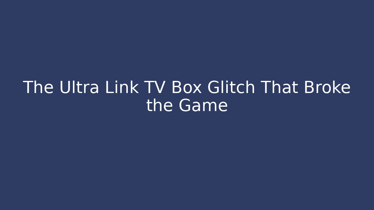 The Ultra Link TV Box Glitch That Broke the Game