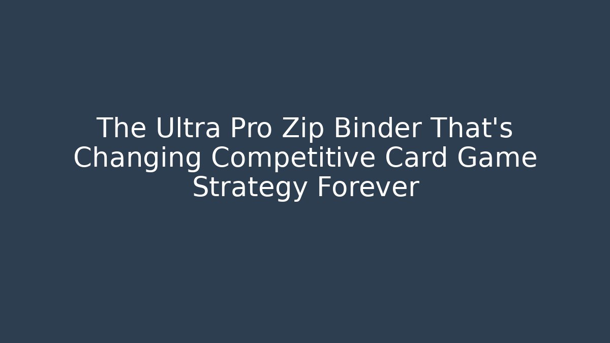 The Ultra Pro Zip Binder That's Changing Competitive Card Game Strategy Forever