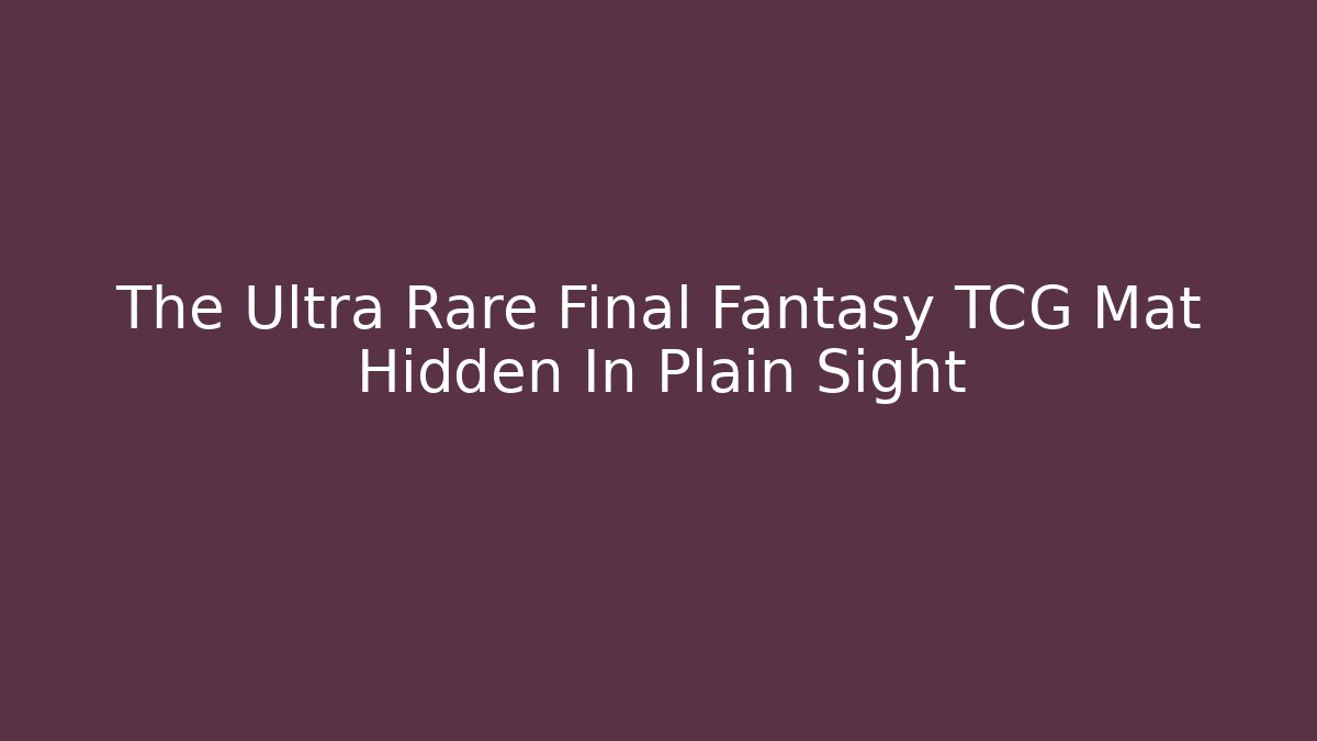 The Ultra Rare Final Fantasy TCG Mat Hidden In Plain Sight