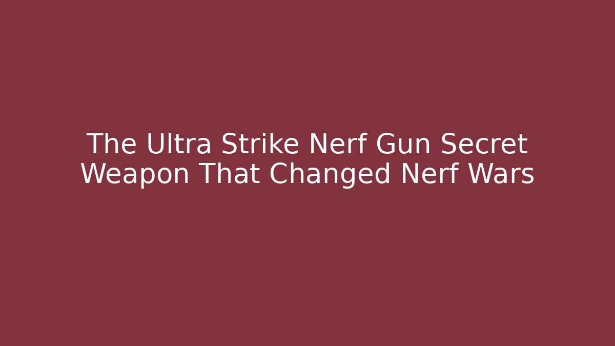 The Ultra Strike Nerf Gun Secret Weapon That Changed Nerf Wars