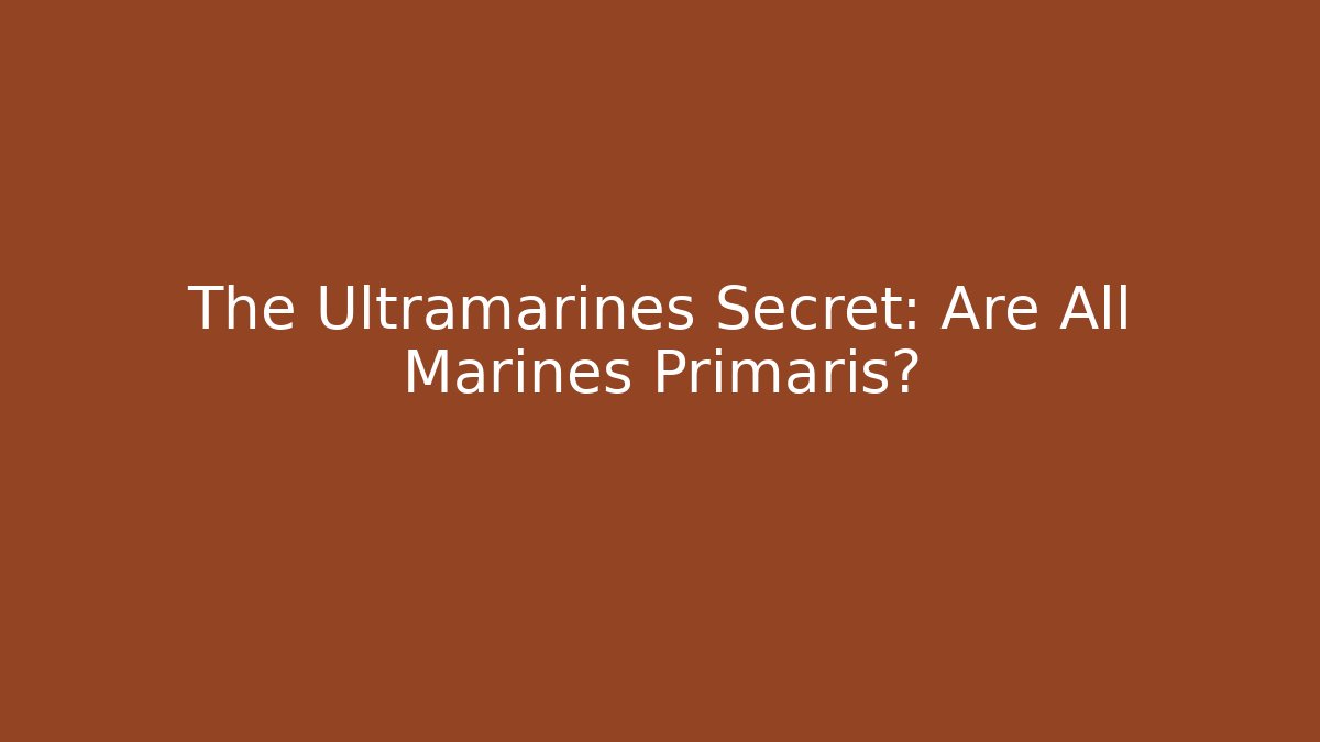 The Ultramarines Secret: Are All Marines Primaris?
