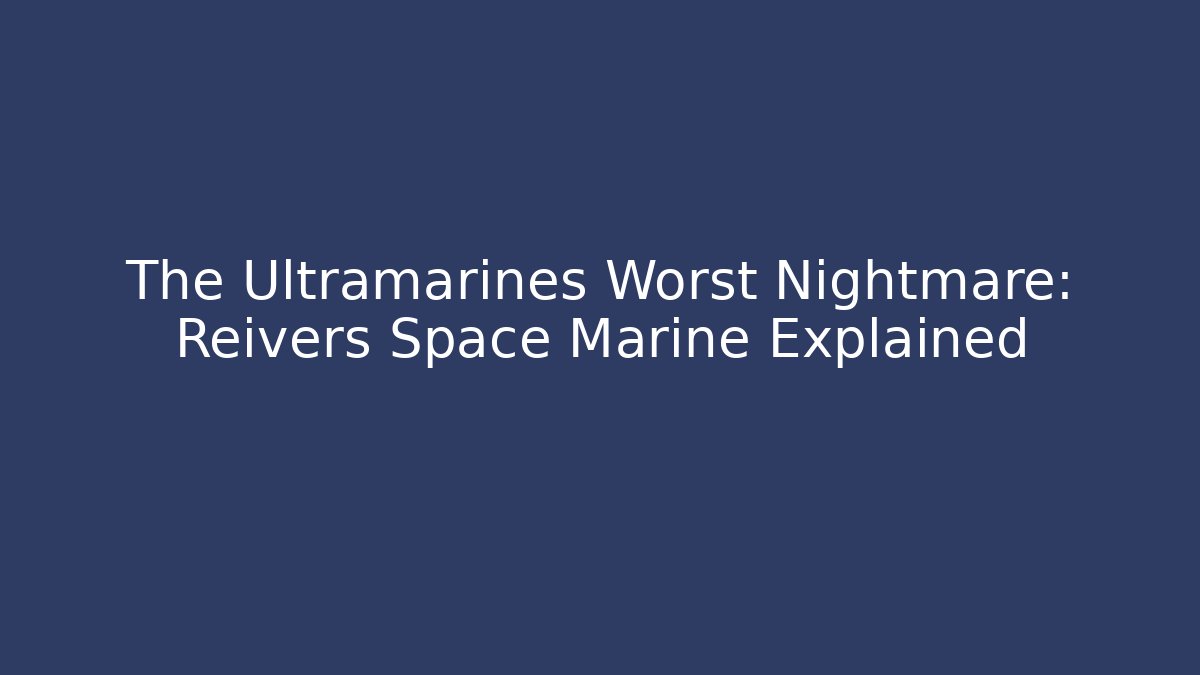 The Ultramarines Worst Nightmare: Reivers Space Marine Explained