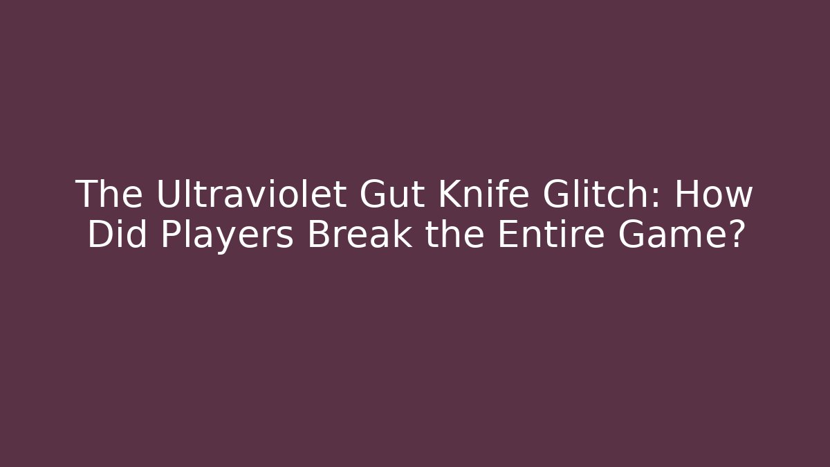 The Ultraviolet Gut Knife Glitch: How Did Players Break the Entire Game?
