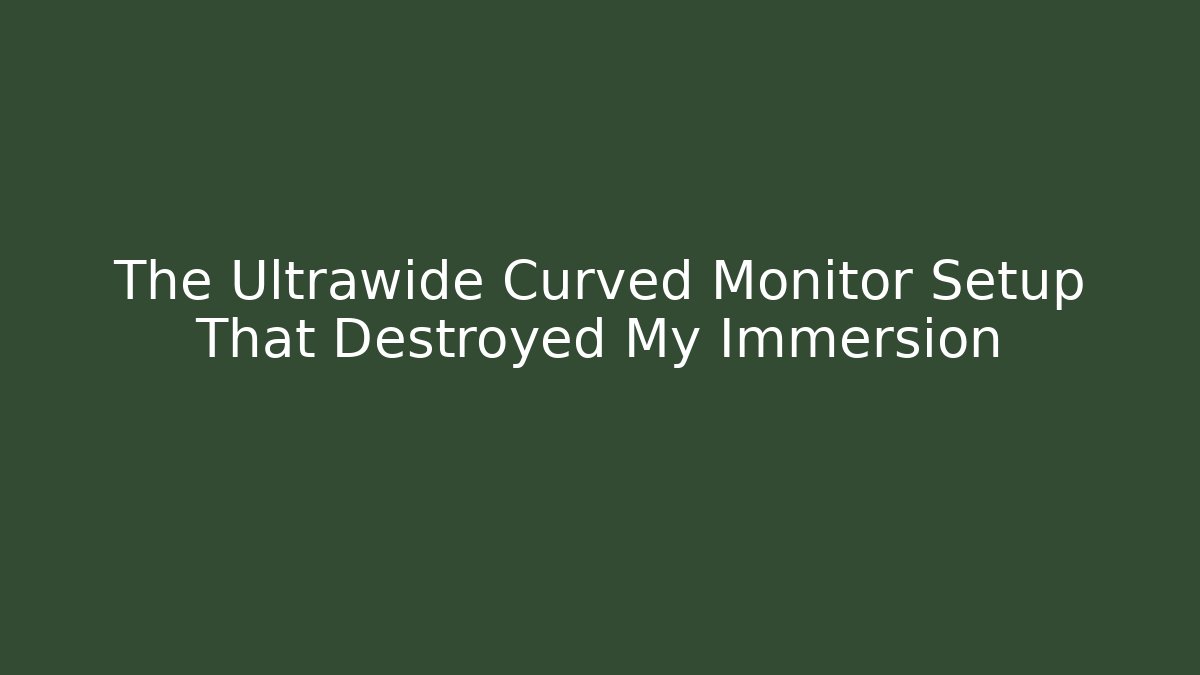 The Ultrawide Curved Monitor Setup That Destroyed My Immersion