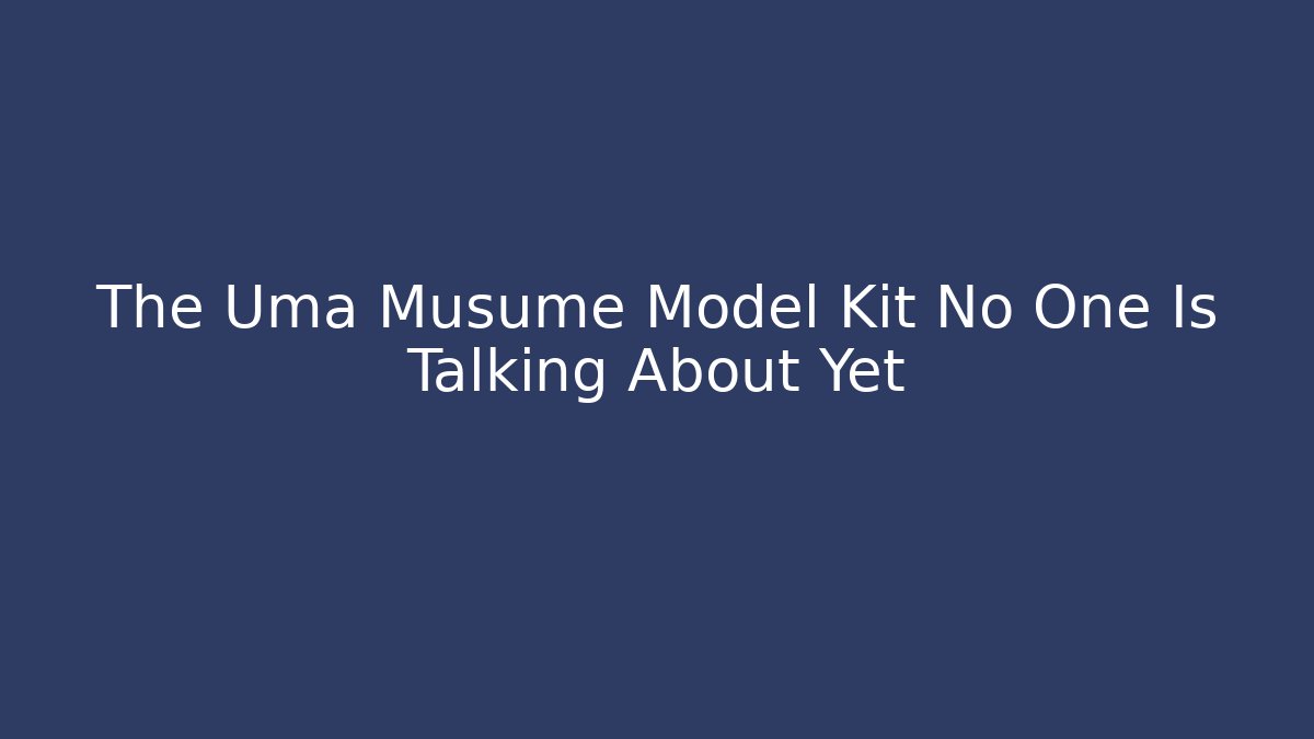 The Uma Musume Model Kit No One Is Talking About Yet