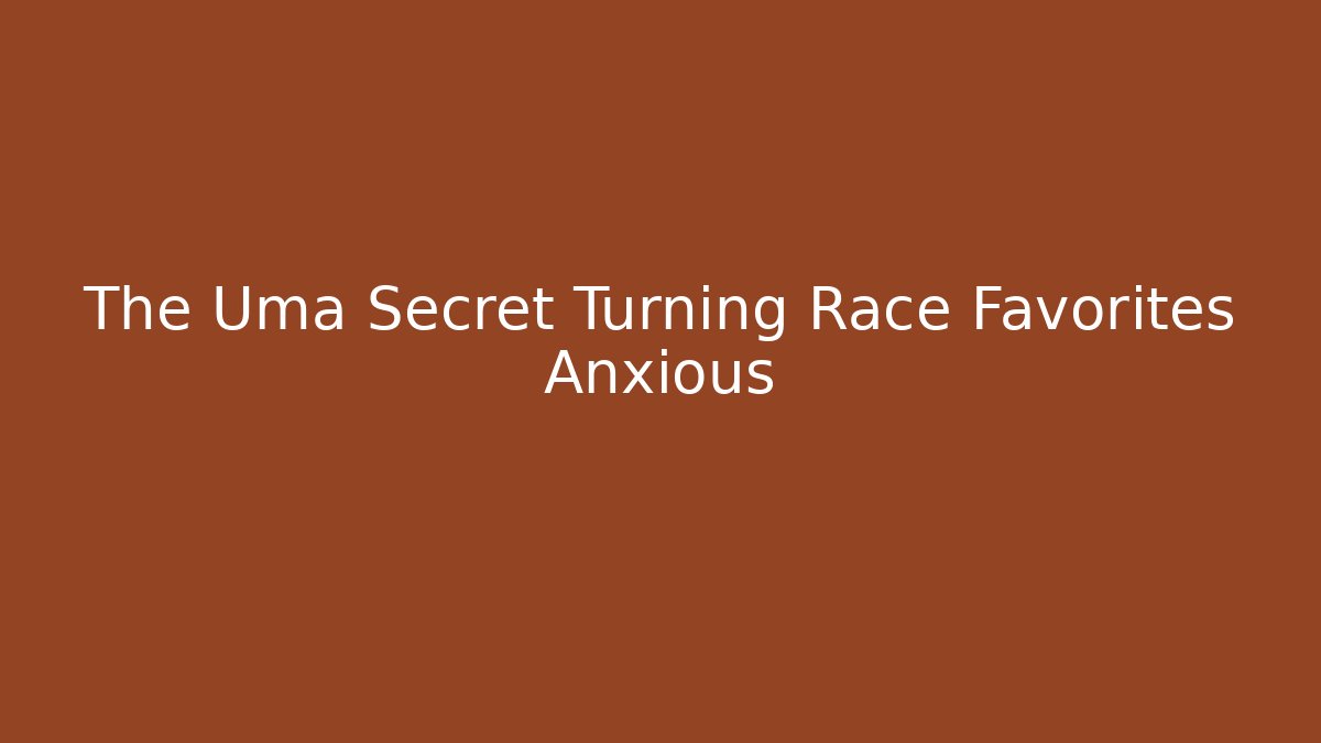 The Uma Secret Turning Race Favorites Anxious