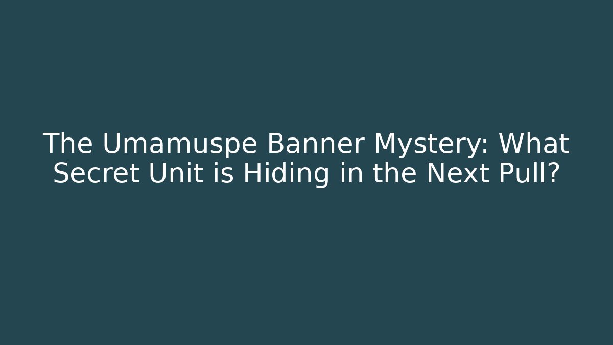 The Umamuspe Banner Mystery: What Secret Unit is Hiding in the Next Pull?