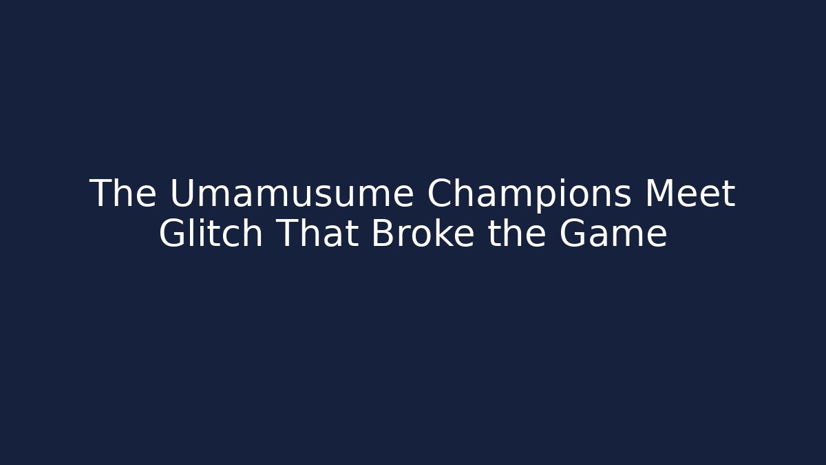 The Umamusume Champions Meet Glitch That Broke the Game