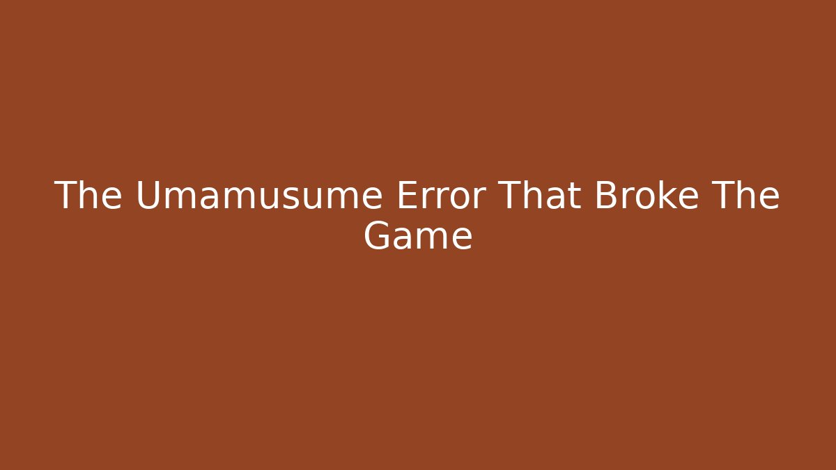 The Umamusume Error That Broke The Game