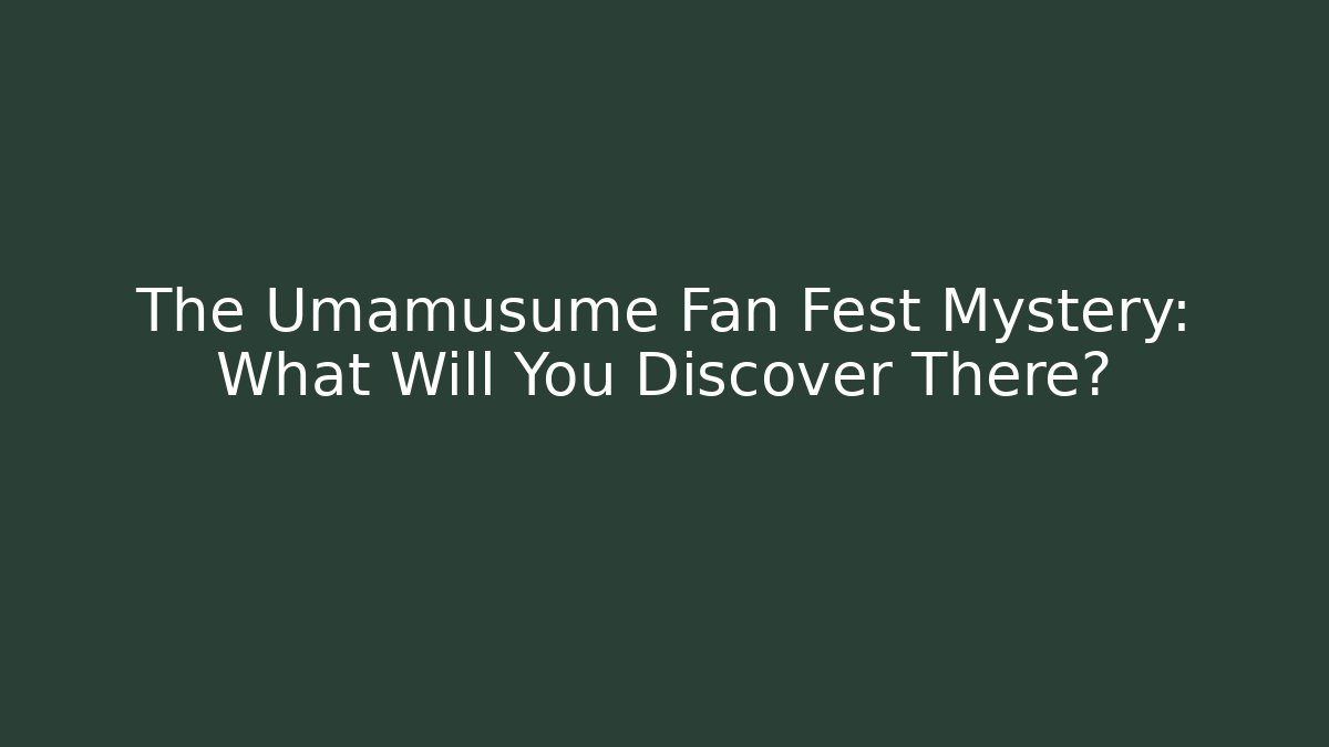 The Umamusume Fan Fest Mystery: What Will You Discover There?