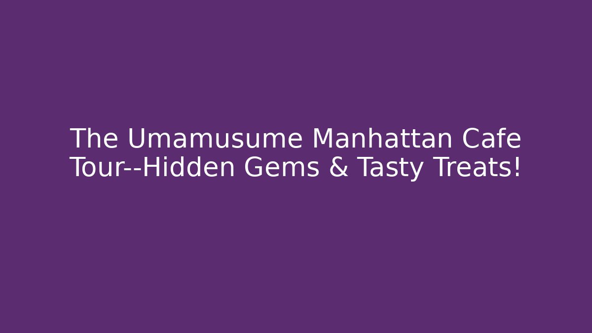The Umamusume Manhattan Cafe Tour—Hidden Gems & Tasty Treats!