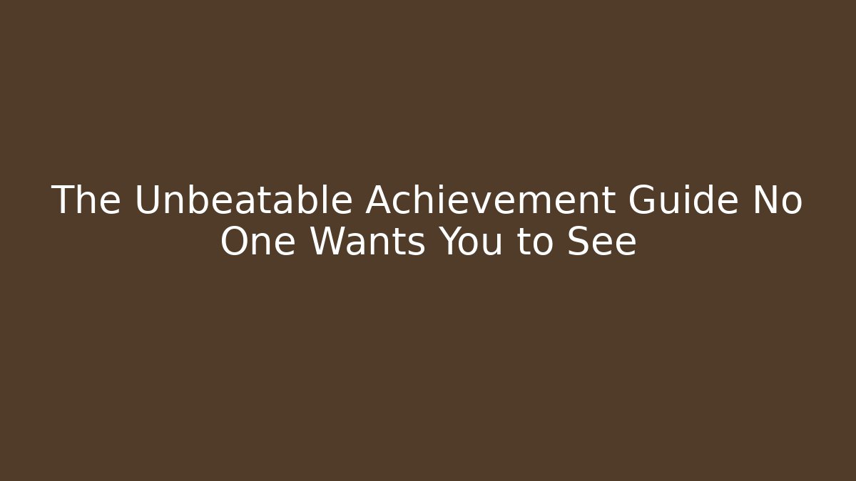 The Unbeatable Achievement Guide No One Wants You to See