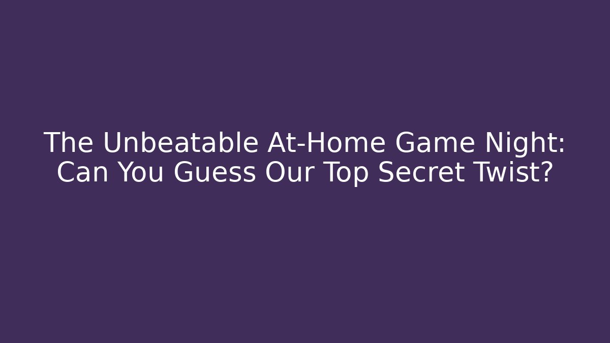 The Unbeatable At-Home Game Night: Can You Guess Our Top Secret Twist?