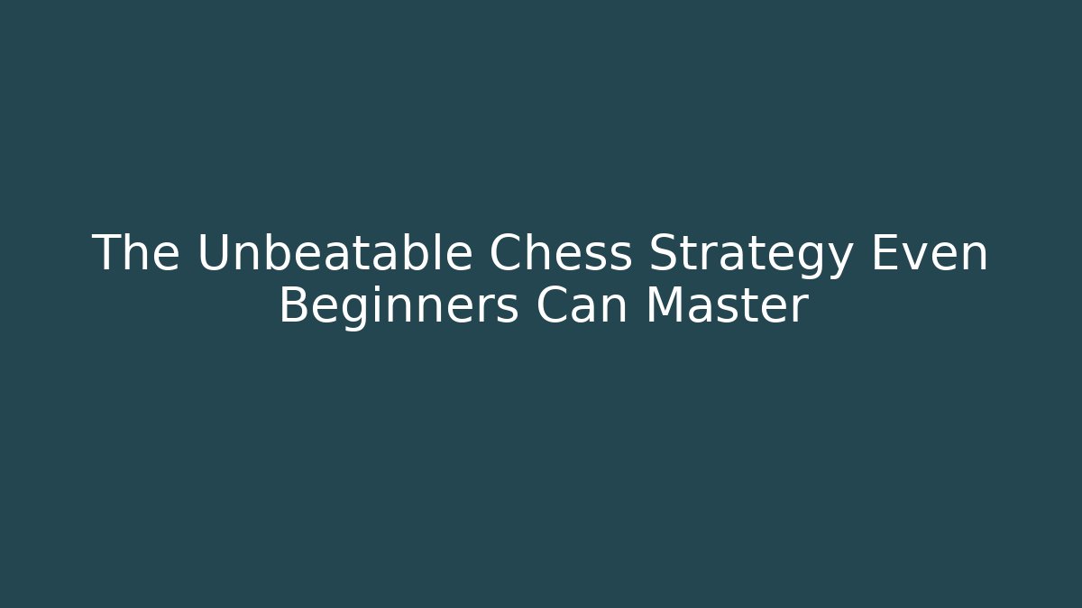 The Unbeatable Chess Strategy Even Beginners Can Master