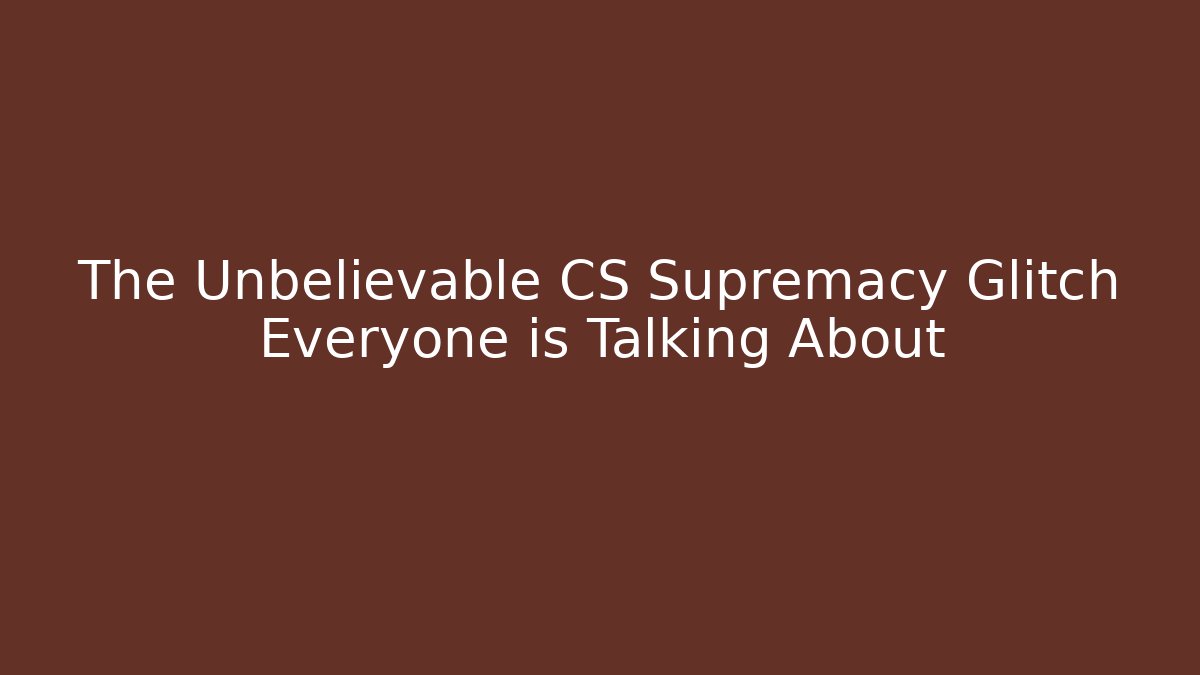 The Unbelievable CS Supremacy Glitch Everyone is Talking About