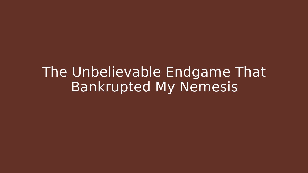 The Unbelievable Endgame That Bankrupted My Nemesis
