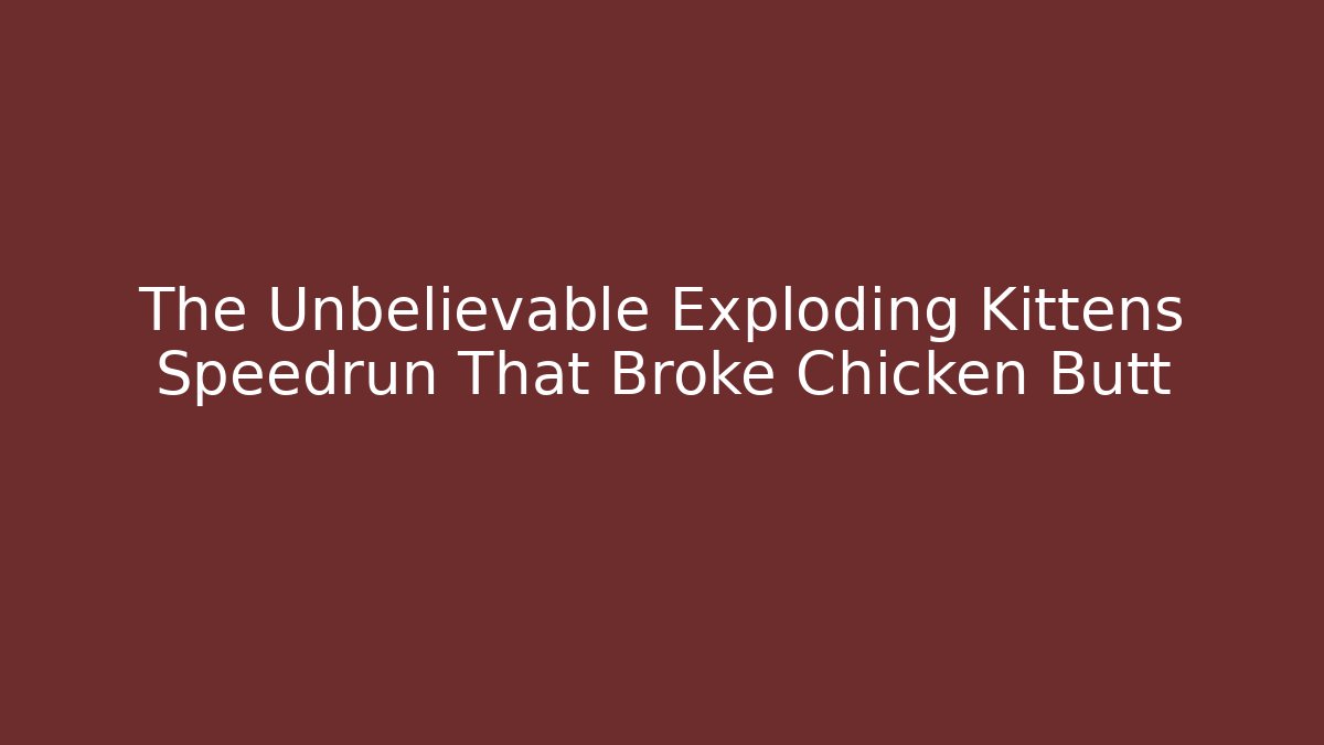 The Unbelievable Exploding Kittens Speedrun That Broke Chicken Butt - Critter Realm