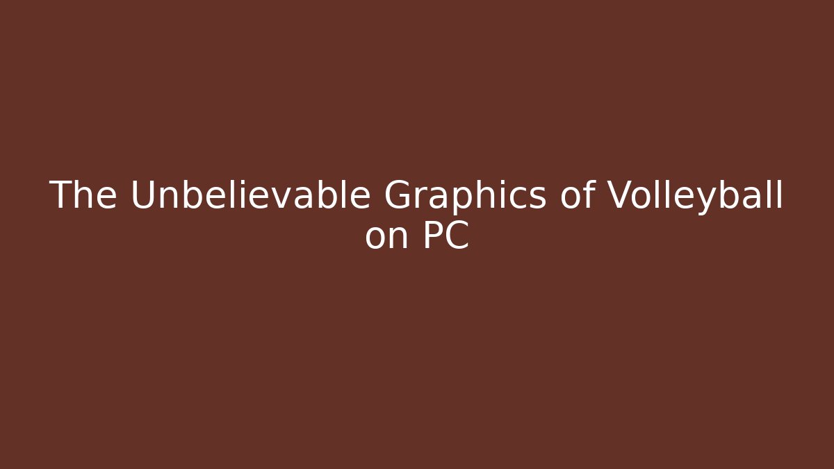 The Unbelievable Graphics of Volleyball on PC