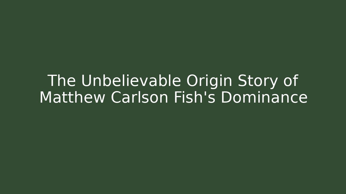 The Unbelievable Origin Story of Matthew Carlson Fish's Dominance