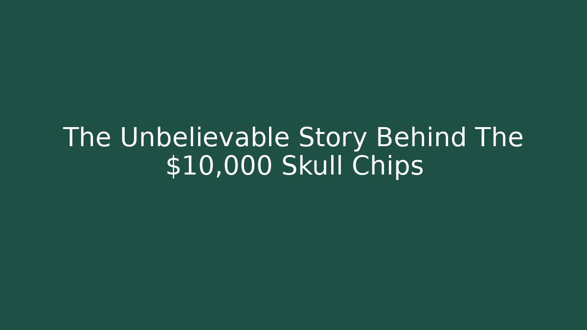 The Unbelievable Story Behind The $10,000 Skull Chips