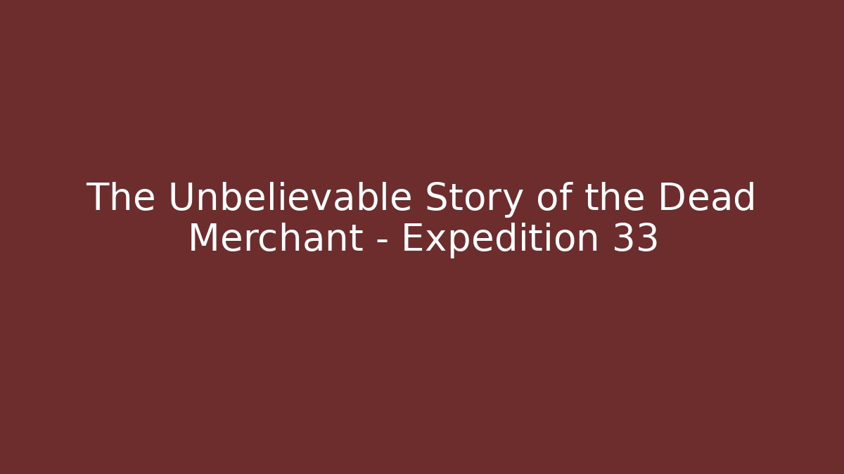 The Unbelievable Story of the Dead Merchant - Expedition 33