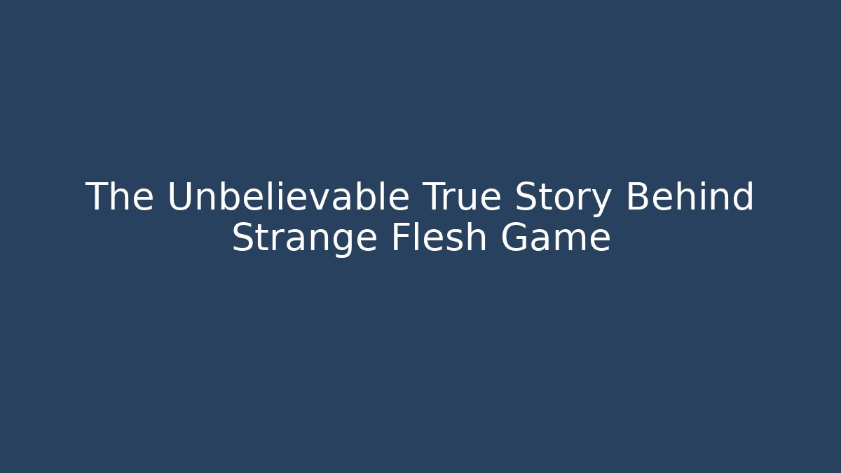 The Unbelievable True Story Behind Strange Flesh Game