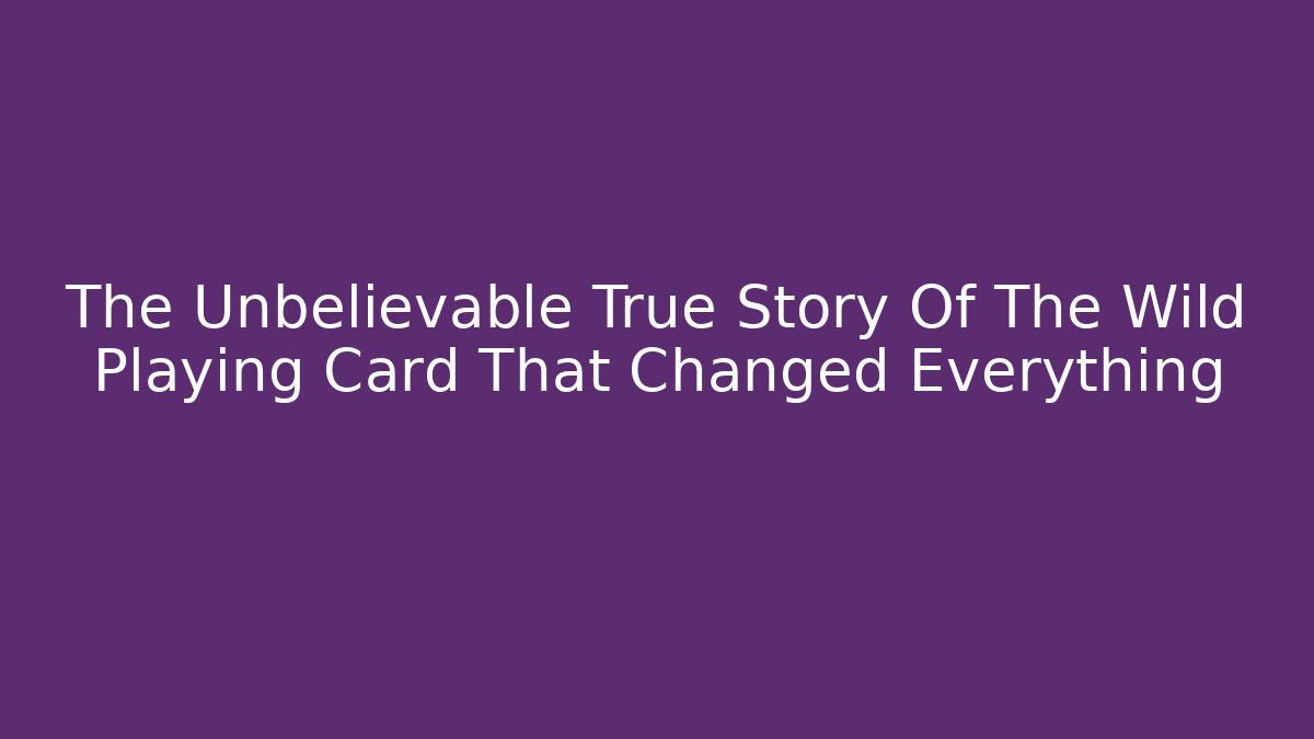 The Unbelievable True Story Of The Wild Playing Card That Changed Everything