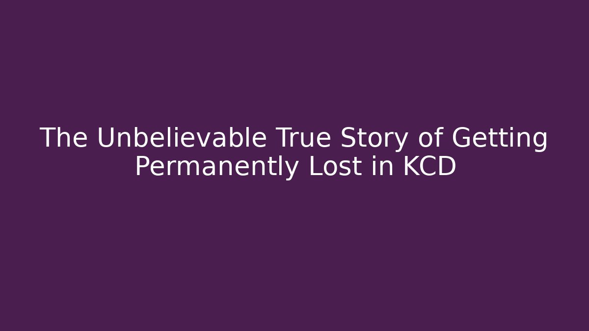 The Unbelievable True Story of Getting Permanently Lost in KCD