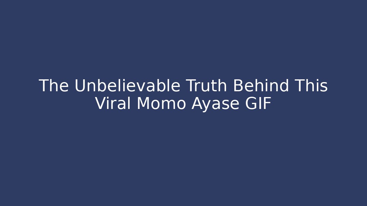 The Unbelievable Truth Behind This Viral Momo Ayase GIF