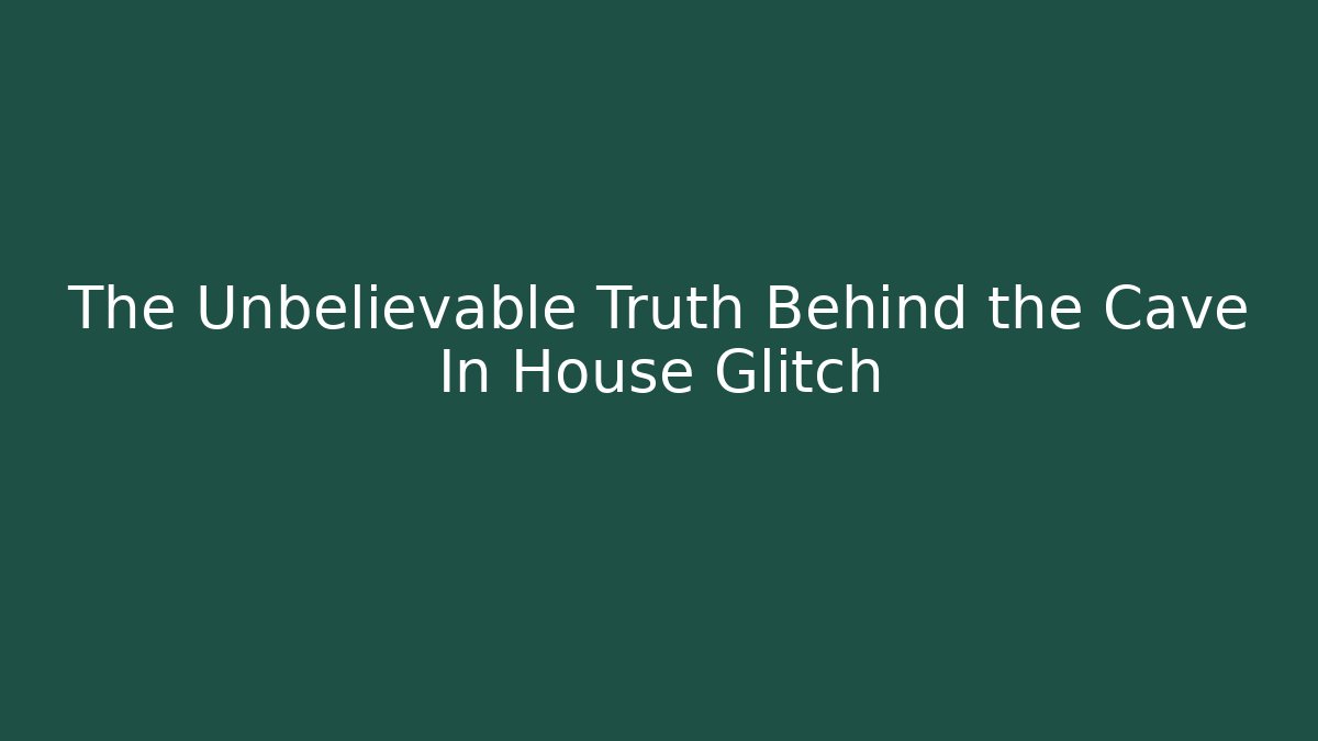 The Unbelievable Truth Behind the Cave In House Glitch
