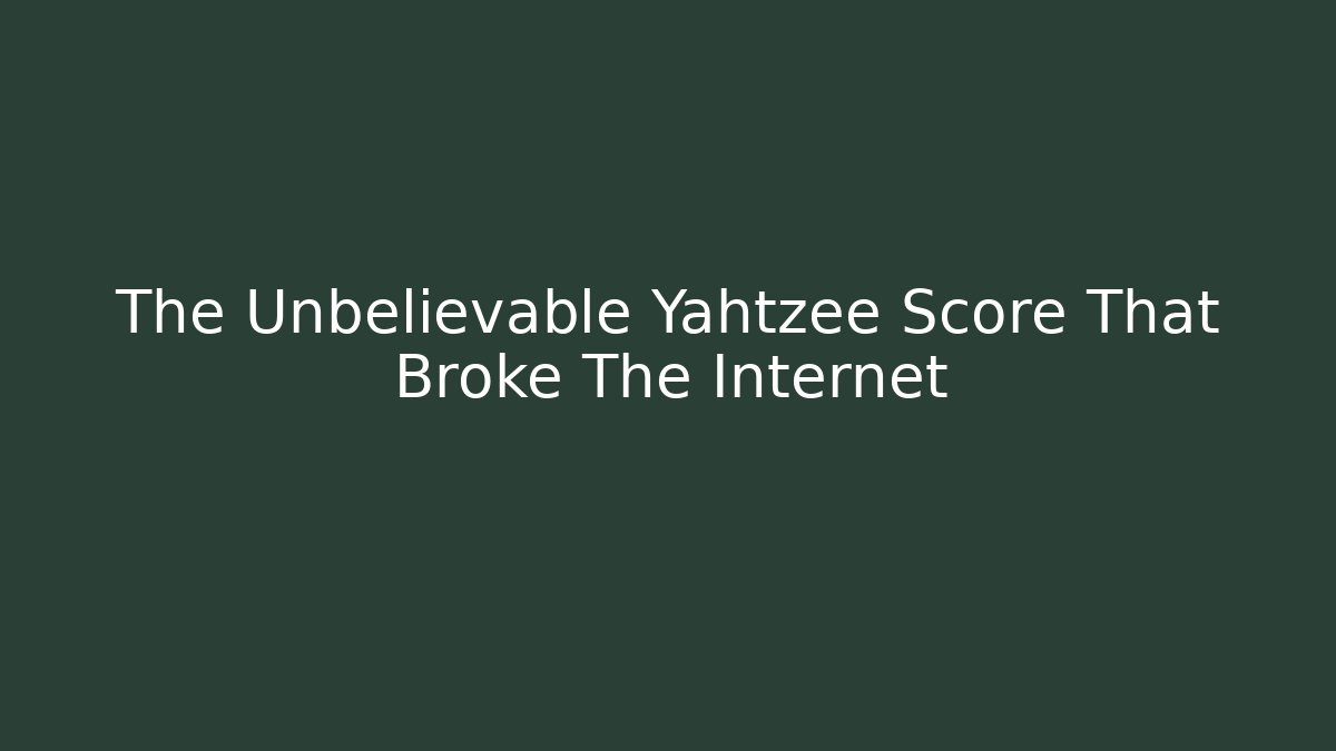 The Unbelievable Yahtzee Score That Broke The Internet