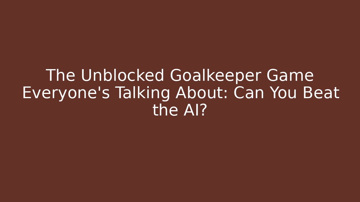 The Unblocked Goalkeeper Game Everyone's Talking About: Can You Beat the AI?