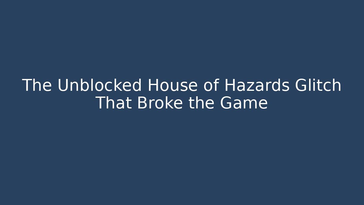 The Unblocked House of Hazards Glitch That Broke the Game